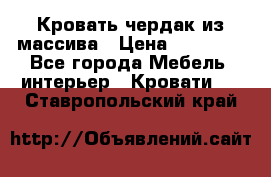 Кровать чердак из массива › Цена ­ 11 100 - Все города Мебель, интерьер » Кровати   . Ставропольский край